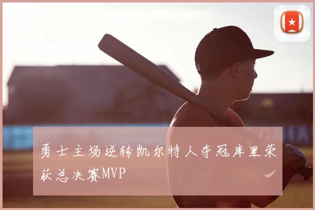 勇士主场逆转凯尔特人夺冠库里荣获总决赛MVP