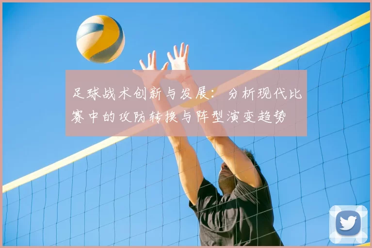 足球战术创新与发展：分析现代比赛中的攻防转换与阵型演变趋势