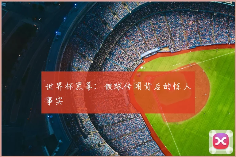 世界杯黑幕：假球传闻背后的惊人事实