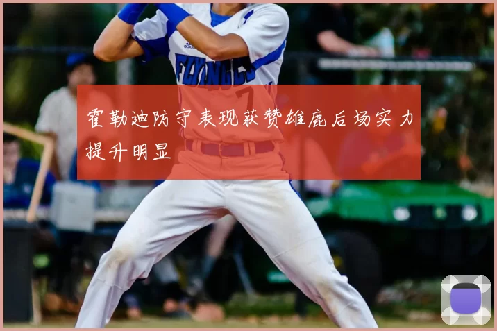霍勒迪防守表现获赞雄鹿后场实力提升明显