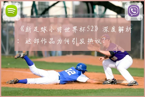 《新足球小将世界杯52》深度解析：这部作品为何引发热议？
