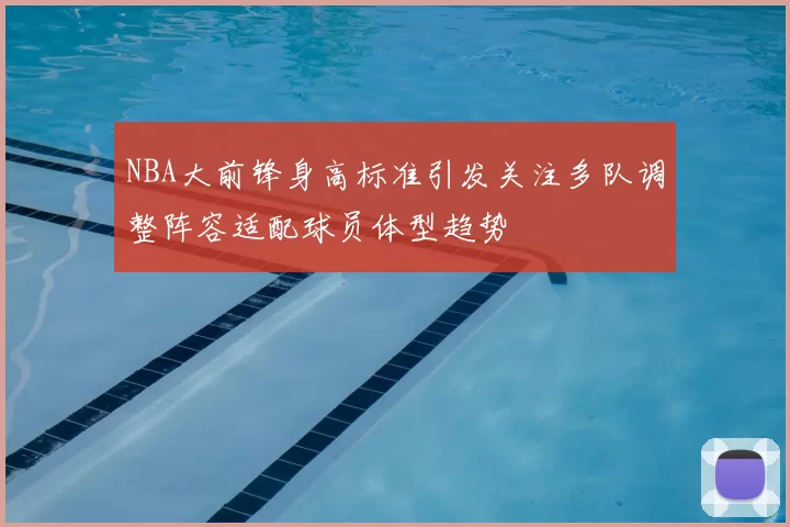 NBA大前锋身高标准引发关注多队调整阵容适配球员体型趋势