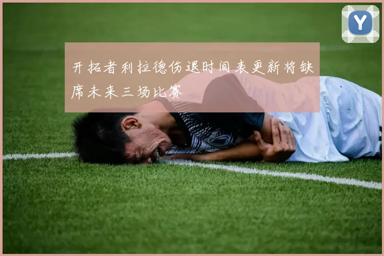 开拓者利拉德伤退时间表更新将缺席未来三场比赛