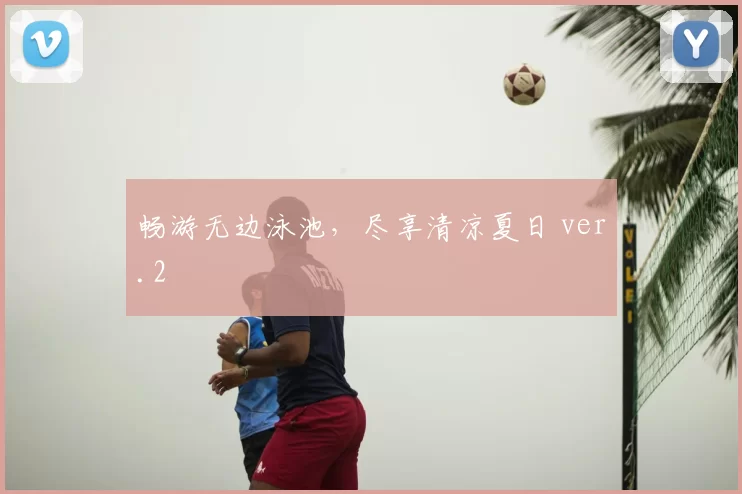 畅游无边泳池，尽享清凉夏日 ver.2