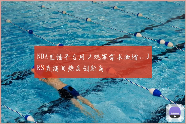 NBA直播平台用户观赛需求激增，JRS直播间热度创新高