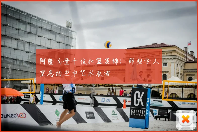 阿隆戈登十佳扣篮集锦：那些令人窒息的空中艺术表演