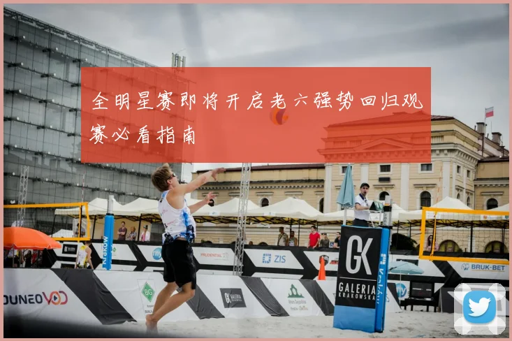 全明星赛即将开启老六强势回归观赛必看指南