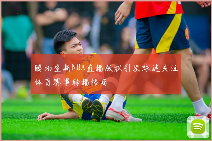 腾讯垄断NBA直播版权引发球迷关注体育赛事转播格局