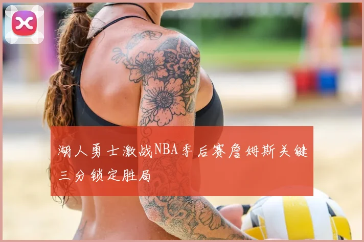 湖人勇士激战NBA季后赛詹姆斯关键三分锁定胜局