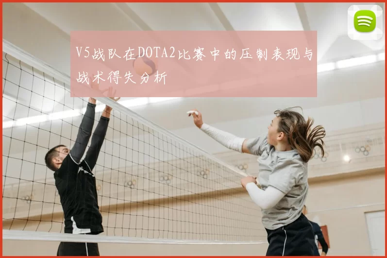 V5战队在DOTA2比赛中的压制表现与战术得失分析