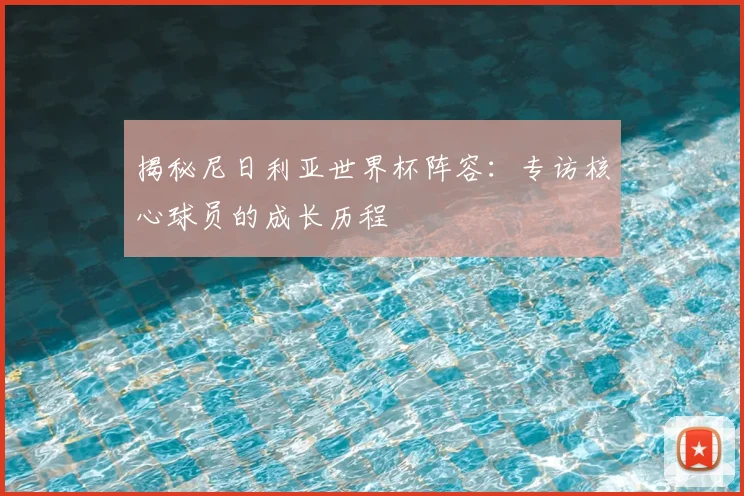 揭秘尼日利亚世界杯阵容:专访核心球员的成长历程
