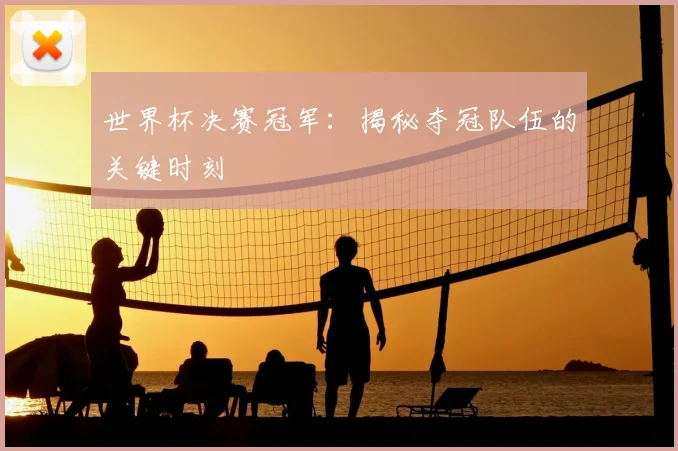 世界杯决赛冠军：揭秘夺冠队伍的关键时刻
