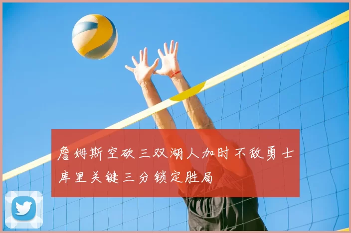 詹姆斯空砍三双湖人加时不敌勇士库里关键三分锁定胜局