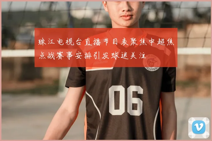 珠江电视台直播节目表聚焦中超焦点战赛事安排引发球迷关注