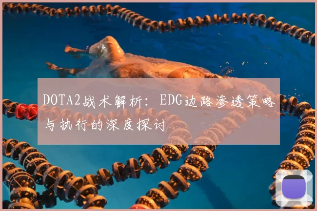DOTA2战术解析：EDG边路渗透策略与执行的深度探讨