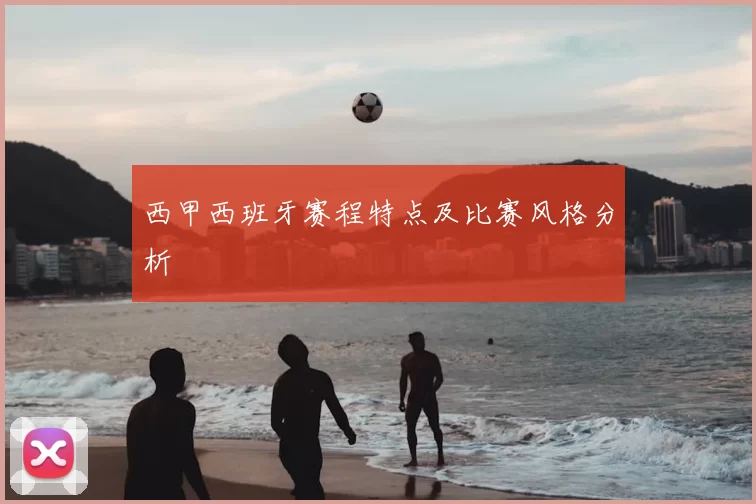 西甲西班牙赛程特点及比赛风格分析