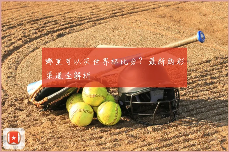 哪里可以买世界杯比分？最新购彩渠道全解析