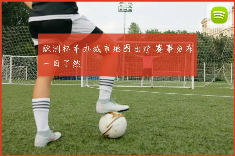 欧洲杯举办城市地图出炉 赛事分布一目了然