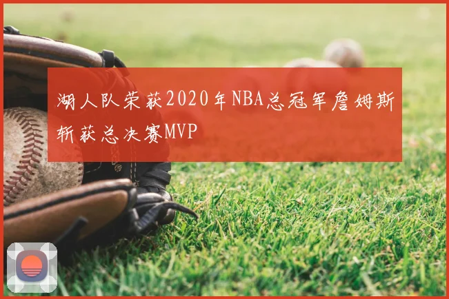 湖人队荣获2020年NBA总冠军詹姆斯斩获总决赛MVP