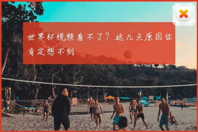 世界杯视频看不了?这几点原因你肯定想不到
