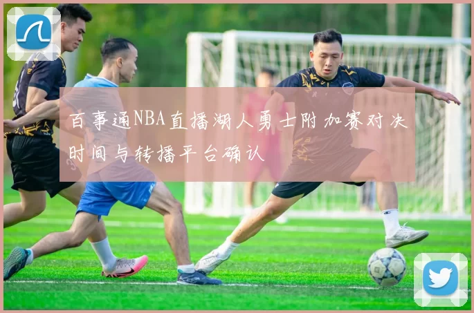 百事通NBA直播湖人勇士附加赛对决时间与转播平台确认