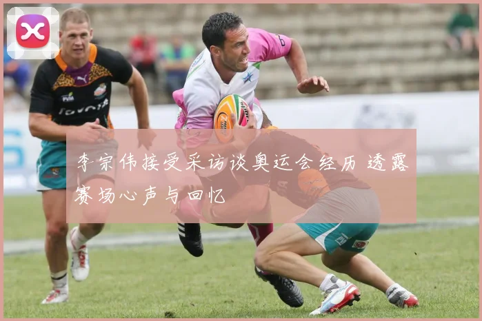 李宗伟接受采访谈奥运会经历 透露赛场心声与回忆